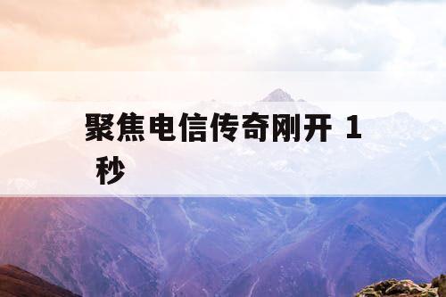 聚焦电信传奇刚开 1 秒