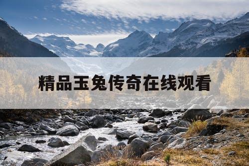 精品玉兔传奇在线观看
