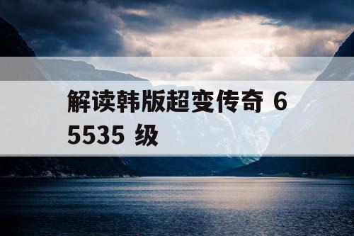 解读韩版超变传奇 65535 级