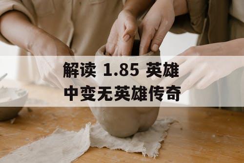 解读 1.85 英雄中变无英雄传奇
