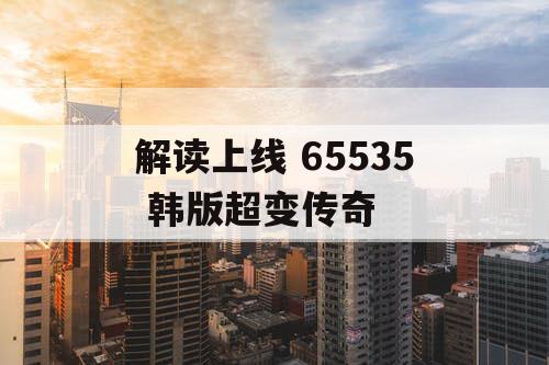 解读上线 65535 韩版超变传奇
