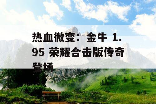 热血微变：金牛 1.95 荣耀合击版传奇登场