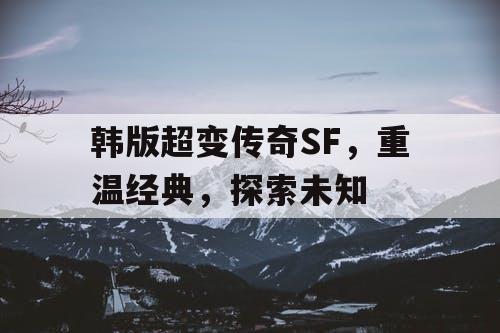 韩版超变传奇SF，重温经典，探索未知