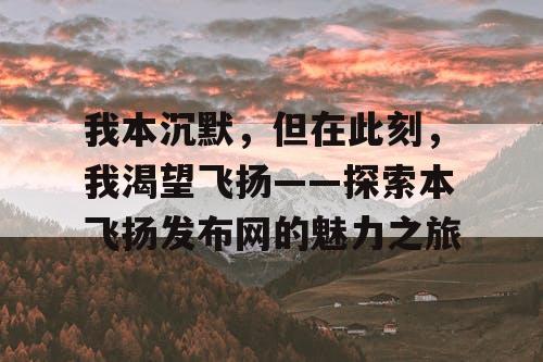 我本沉默，但在此刻，我渴望飞扬——探索本飞扬发布网的魅力之旅