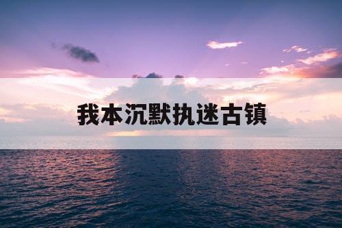 我本沉默执迷古镇