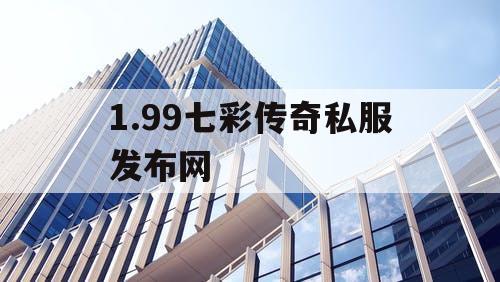 1.99七彩传奇私服发布网