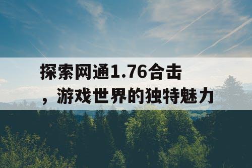 探索网通1.76合击，游戏世界的独特魅力