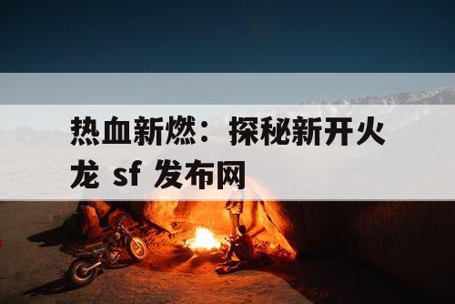 热血新燃：探秘新开火龙 sf 发布网