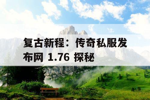复古新程：传奇私服发布网 1.76 探秘