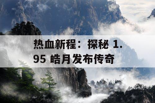 热血新程：探秘 1.95 皓月发布传奇