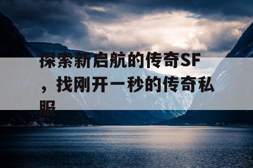 探索新启航的传奇SF，找刚开一秒的传奇私服