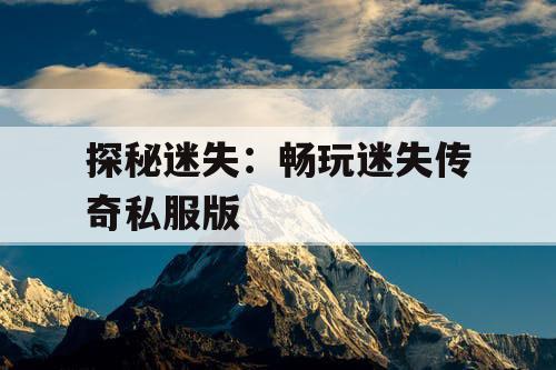 探秘迷失：畅玩迷失传奇私服版