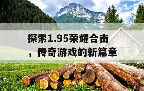 探索1.95荣耀合击，传奇游戏的新篇章