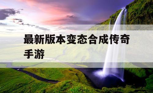 最新版本变态合成传奇手游