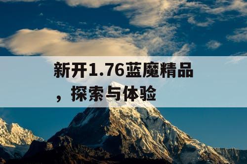 新开1.76蓝魔精品，探索与体验