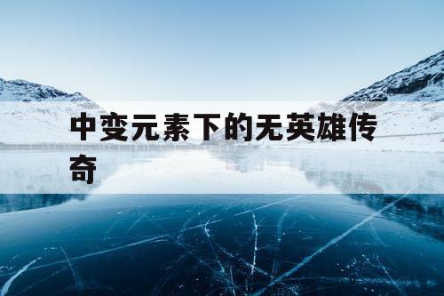 中变元素下的无英雄传奇