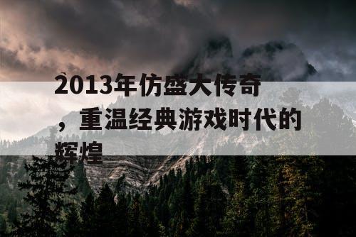 2013年仿盛大传奇，重温经典游戏时代的辉煌
