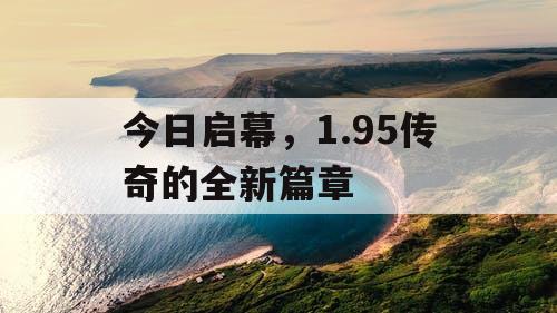 今日启幕，1.95传奇的全新篇章