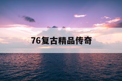 76复古精品传奇