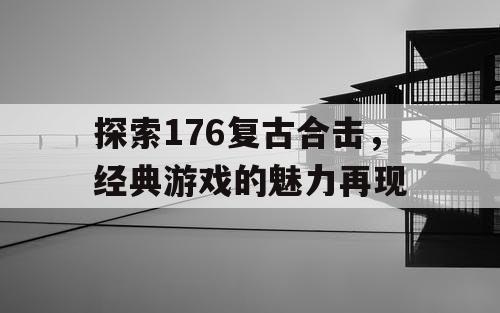 探索176复古合击，经典游戏的魅力再现