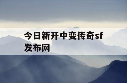 今日新开中变传奇sf发布网