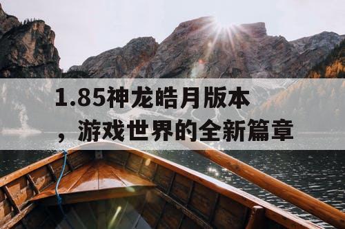 1.85神龙皓月版本，游戏世界的全新篇章