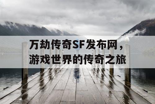 万劫传奇SF发布网，游戏世界的传奇之旅
