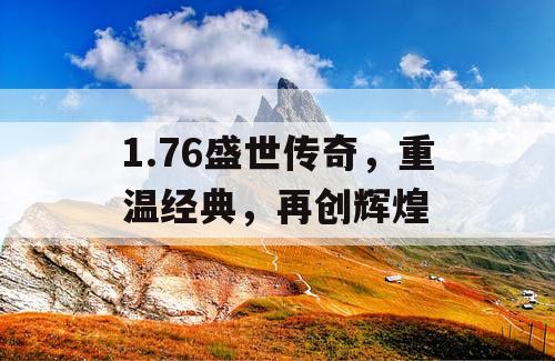 1.76盛世传奇，重温经典，再创辉煌