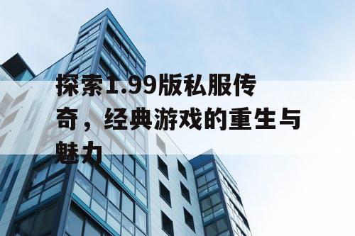 探索1.99版私服传奇，经典游戏的重生与魅力