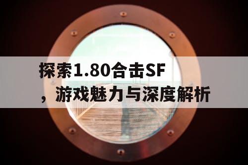 探索1.80合击SF，游戏魅力与深度解析