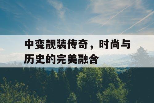 中变靓装传奇，时尚与历史的完美融合