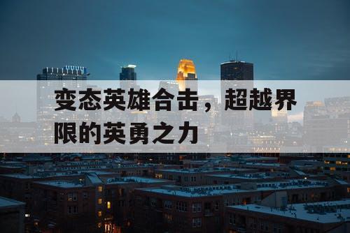 变态英雄合击，超越界限的英勇之力