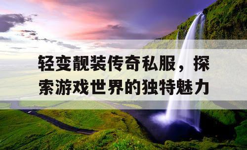 轻变靓装传奇私服，探索游戏世界的独特魅力