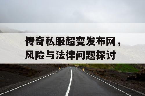 传奇私服超变发布网，风险与法律问题探讨