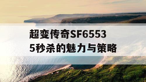 超变传奇SF65535秒杀的魅力与策略