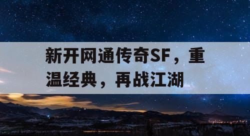 新开网通传奇SF，重温经典，再战江湖