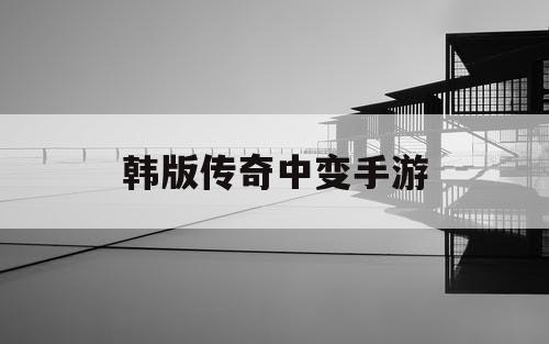 韩版传奇中变手游
