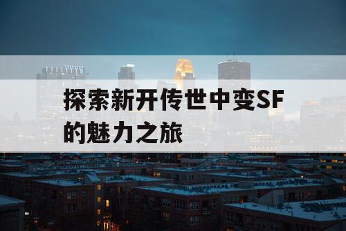 探索新开传世中变SF的魅力之旅