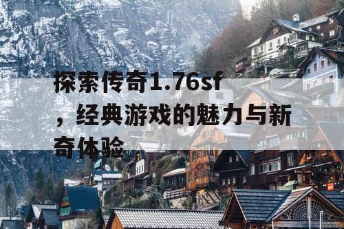 探索传奇1.76sf，经典游戏的魅力与新奇体验