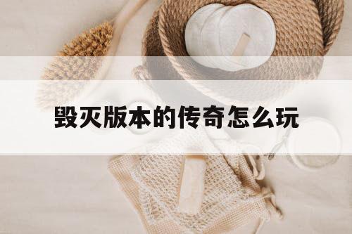 毁灭版本的传奇怎么玩