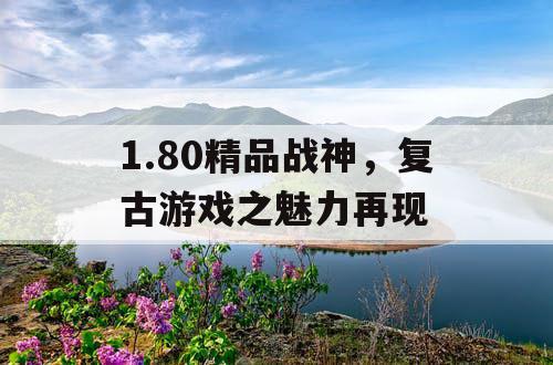 1.80精品战神，复古游戏之魅力再现