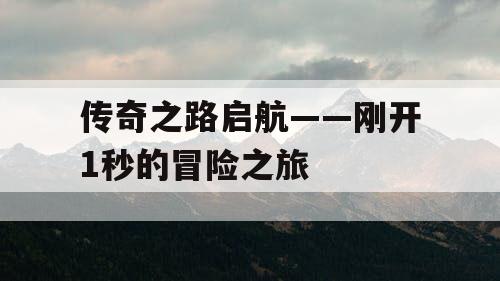 传奇之路启航——刚开1秒的冒险之旅