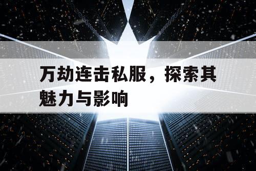 万劫连击私服，探索其魅力与影响