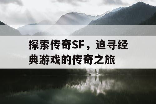 探索传奇SF，追寻经典游戏的传奇之旅