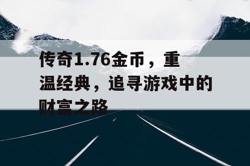 传奇1.76金币，重温经典，追寻游戏中的财富之路
