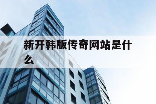 新开韩版传奇网站是什么