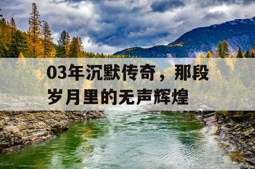 03年沉默传奇，那段岁月里的无声辉煌