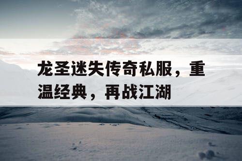 龙圣迷失传奇私服，重温经典，再战江湖