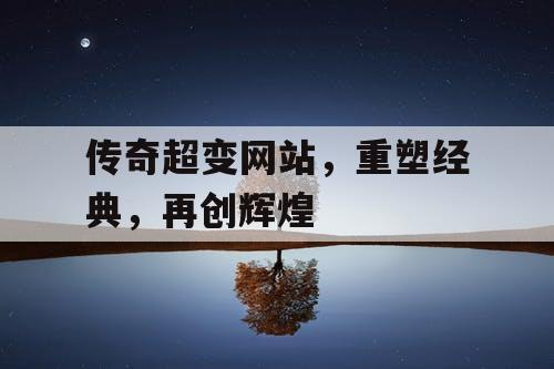 传奇超变网站，重塑经典，再创辉煌