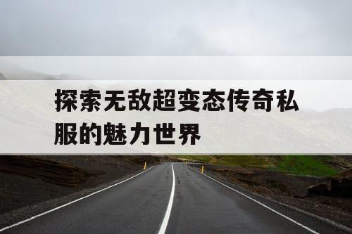 探索无敌超变态传奇私服的魅力世界